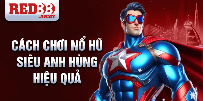 Cách chơi nổ hũ siêu anh hùng hiệu quả