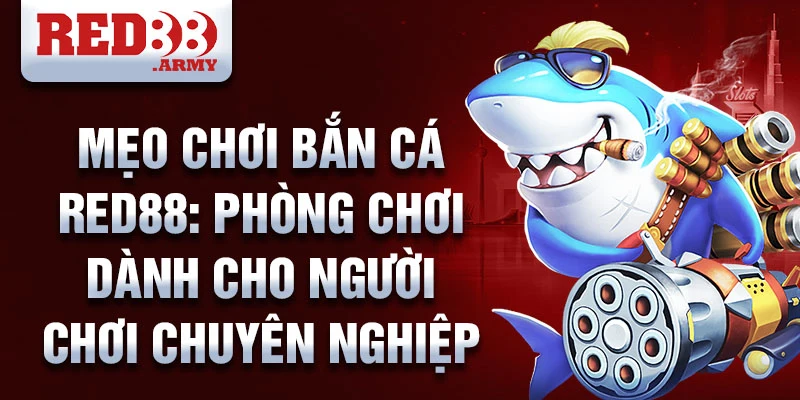 Mẹo chơi bắn cá red88: phòng chơi dành cho người chơi chuyên nghiệp