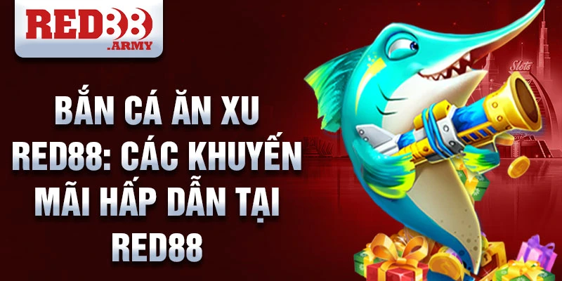 Bắn cá ăn xu red88: các khuyến mãi hấp dẫn tại red88