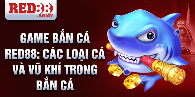 Game bắn cá Red88: các loại cá và vũ khí trong bắn cá 